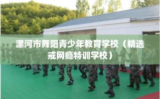 漯河市舞阳青少年教育学校（精选戒网瘾特训学校）