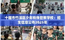 十堰市竹溪区少年特殊管教学校：招生信息公布2025年