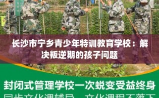 长沙市宁乡青少年特训教育学校：解决叛逆期的孩子问题