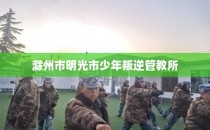滁州市明光市少年叛逆管教所