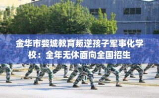 金华市婺城教育叛逆孩子军事化学校：全年无休面向全国招生