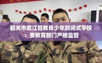 韶关市武江管教青少年封闭式学校：受教育部门严格监管