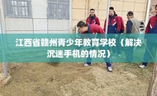江西省赣州青少年教育学校（解决沉迷手机的情况）