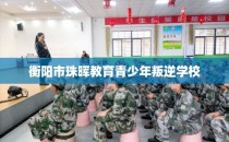 衡阳市珠晖教育青少年叛逆学校