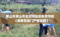 黄山市黄山市全封闭励志教育学校（受教育部门严格监管）