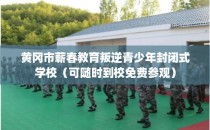 黄冈市蕲春教育叛逆青少年封闭式学校（可随时到校免费参观）