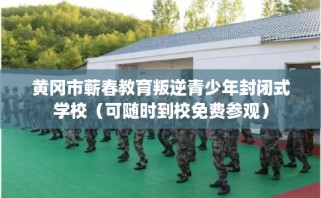 黄冈市蕲春教育叛逆青少年封闭式学校（可随时到校免费参观）