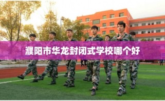 濮阳市华龙封闭式学校哪个好