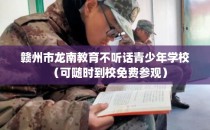 赣州市龙南教育不听话青少年学校（可随时到校免费参观）