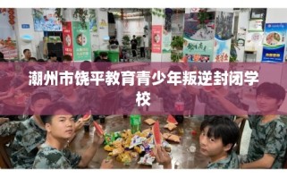 潮州市饶平教育青少年叛逆封闭学校