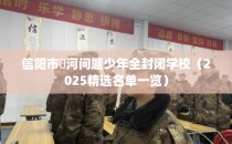 信阳市浉河问题少年全封闭学校(2025精选名单一览)