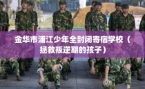金华市浦江少年全封闭寄宿学校（拯救叛逆期的孩子）