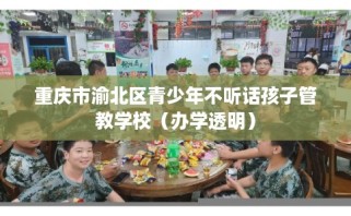 重庆市渝北区青少年不听话孩子管教学校（办学透明）