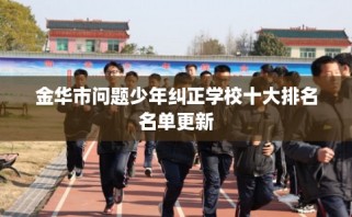 金华市问题少年纠正学校十大排名名单更新