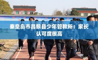 秦皇岛市昌黎县少年管教所：家长认可度很高