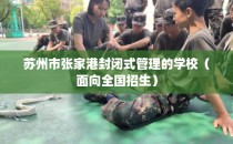 苏州市张家港封闭式管理的学校（面向全国招生）