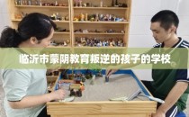 临沂市蒙阴教育叛逆的孩子的学校