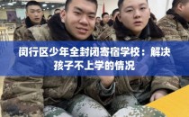 闵行区少年全封闭寄宿学校：解决孩子不上学的情况