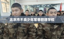 北京市不良少年军事管理学校