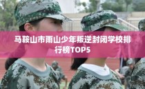 马鞍山市雨山少年叛逆封闭学校排行榜TOP5