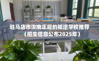 驻马店市汝南正规的叛逆学校推荐（招生信息公布2025年）