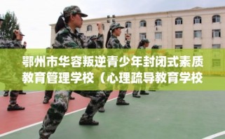 鄂州市华容叛逆青少年封闭式素质教育管理学校（心理疏导教育学校）