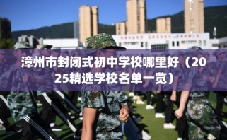 漳州市封闭式初中学校哪里好（2025精选学校名单一览）