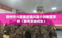 赣州市兴国叛逆期问题小孩教育学校（面向全国招生）