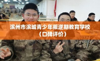 滨州市滨城青少年叛逆期教育学校（口碑评价）