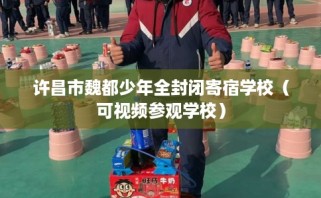 许昌市魏都少年全封闭寄宿学校（可视频参观学校）