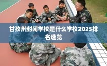 甘孜州封闭学校是什么学校2025排名速览
