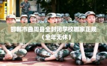 邯郸市曲周县全封闭学校哪家正规（全年无休）