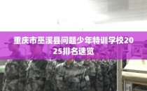 重庆市巫溪县问题少年特训学校2025排名速览