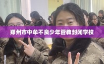 郑州市中牟不良少年管教封闭学校