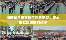 湖南省岳阳市孩子戒网学校：真心挽救叛逆期的孩子
