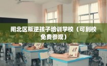 闸北区叛逆孩子培训学校（可到校免费参观）