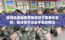 蚌埠市禹会教育叛逆孩子军事化学校：解决孩子沉迷手机的情况