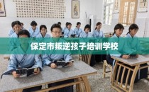 保定市叛逆孩子培训学校
