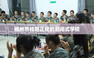 郴州市桂阳正规的封闭式学校