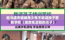 驻马店市驿城青少年不听话孩子管教学校（挽救叛逆期的孩子）