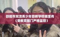 邵阳市双清青少年管教学校哪里有（受教育部门严格监管）
