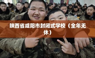 陕西省咸阳市封闭式学校（全年无休）
