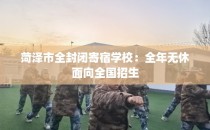 菏泽市全封闭寄宿学校：全年无休面向全国招生