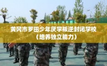 黄冈市罗田少年厌学叛逆封闭学校（培养独立能力）