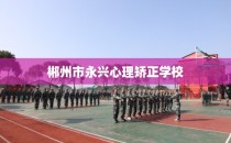 郴州市永兴心理矫正学校