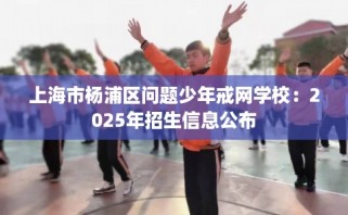 上海市杨浦区问题少年戒网学校：2025年招生信息公布