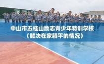 中山市五桂山励志青少年特训学校（解决在家躺平的情况）