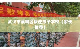 武汉市蔡甸区叛逆孩子学校（家长推荐）