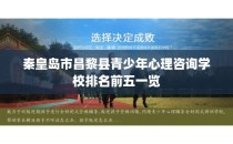 秦皇岛市昌黎县青少年心理咨询学校排名前五一览