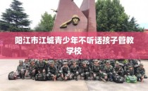 阳江市江城青少年不听话孩子管教学校